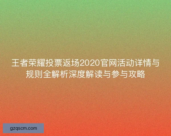 王者荣耀投票返场2020官网活动详情与规则全解析深度解读与参与攻略